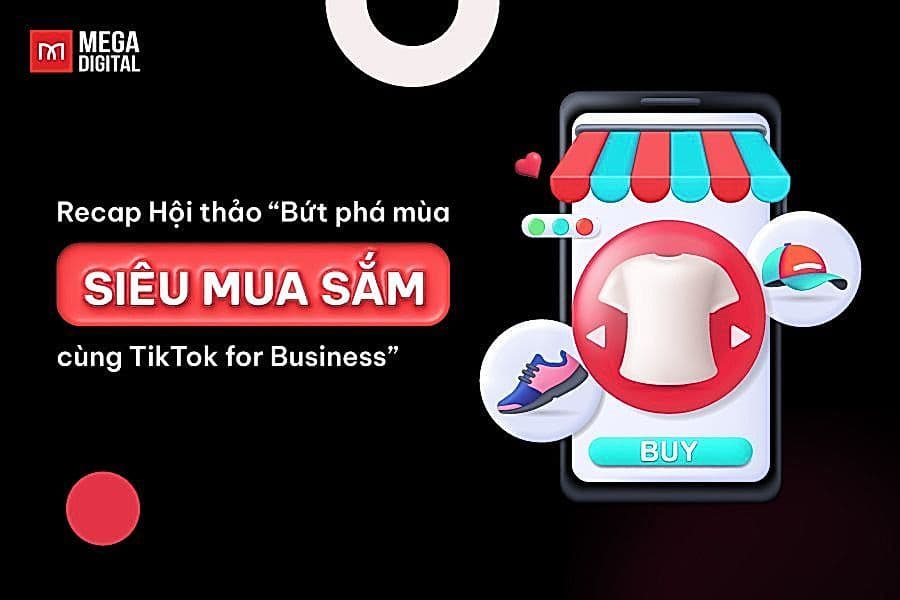 [Recap] Bứt phá mùa Siêu Mua Sắm cùng TikTok for Business