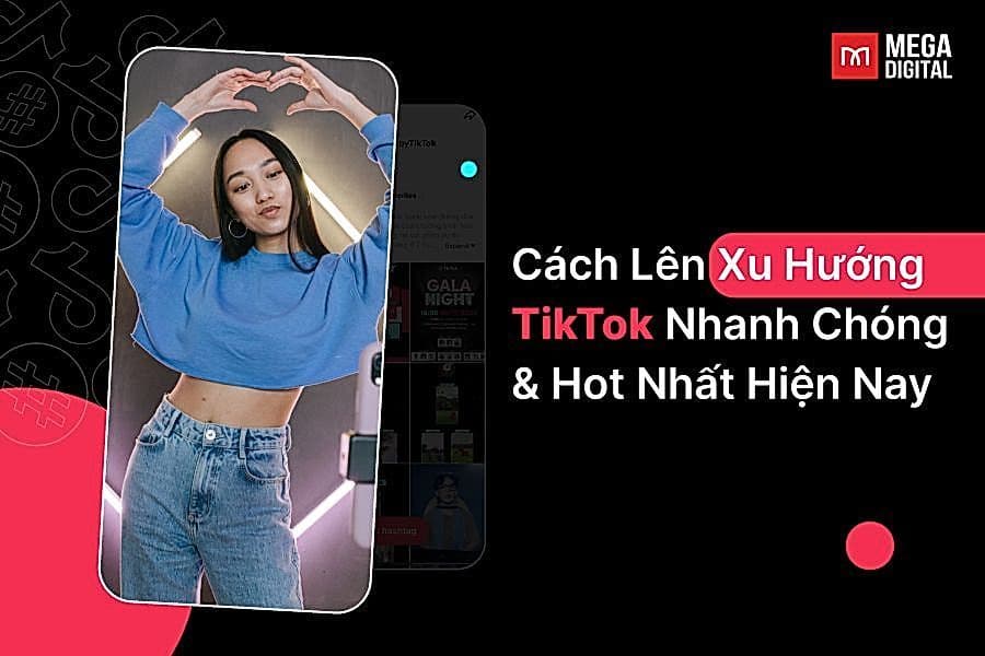 10 Cách lên xu hướng TikTok nhanh chóng hot nhất 2026