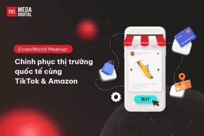 EcomWorld Meetup: Chinh phục thị trường quốc tế cùng TikTok & Amazon